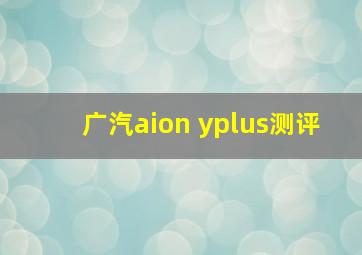 广汽aion yplus测评